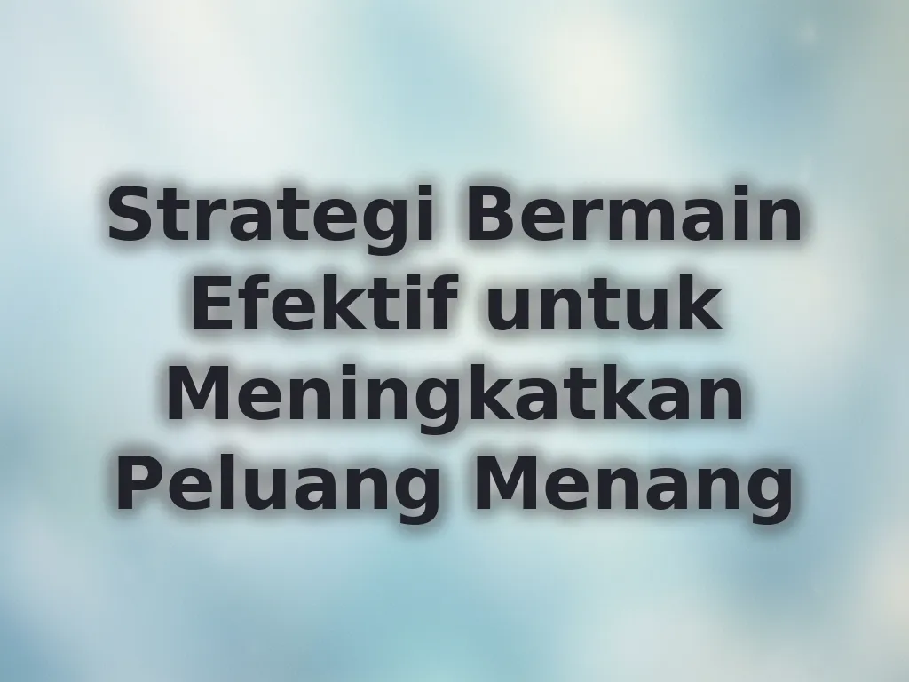 Strategi Bermain Efektif untuk Meningkatkan Peluang Menang