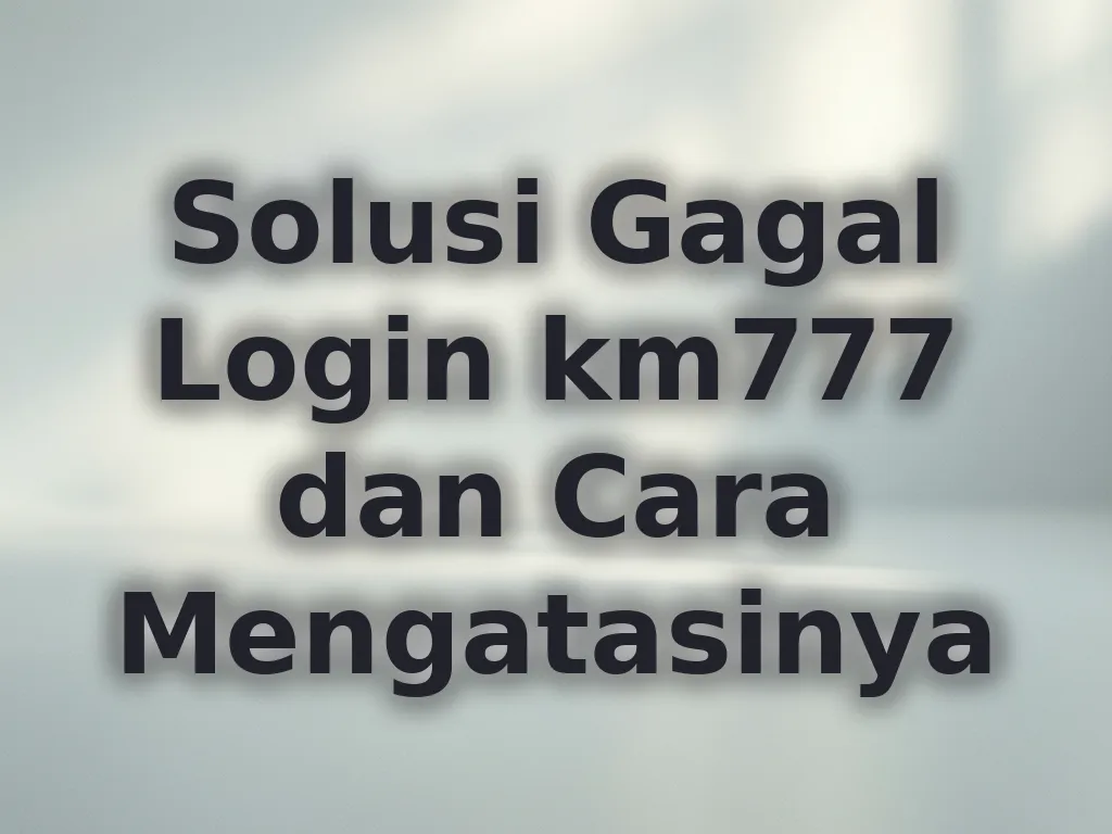 Solusi Gagal Login km777 dan Cara Mengatasinya