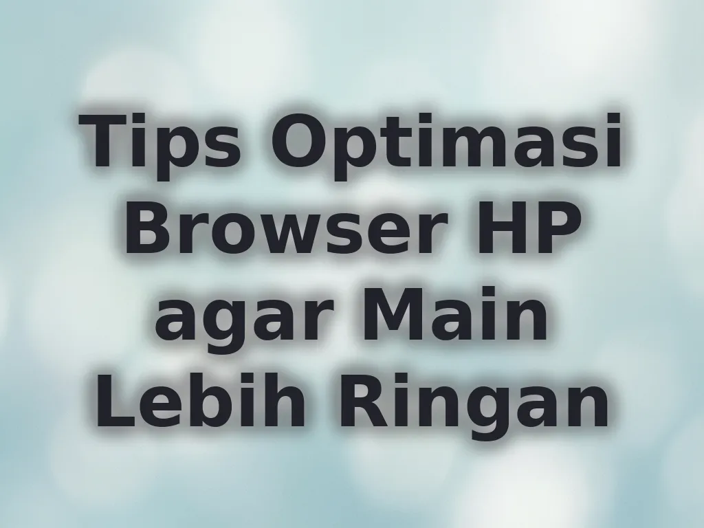Tips Optimasi Browser HP agar Main Lebih Ringan